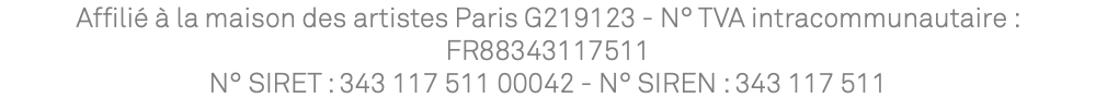 Affilié à la maison des artistes Paris G219123 - N° TVA intracommunautaire : FR88343117511 N° SIRET : 343 117 511 00042 - N° SIREN : 343 117 511